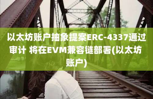 以太坊账户抽象提案ERC-4337通过审计 将在EVM兼容链部署(以太坊 账户)