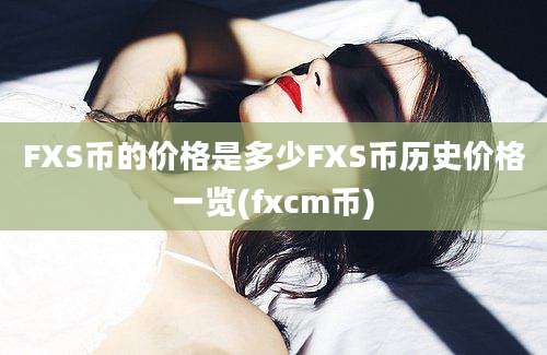 FXS币的价格是多少FXS币历史价格一览(fxcm币)