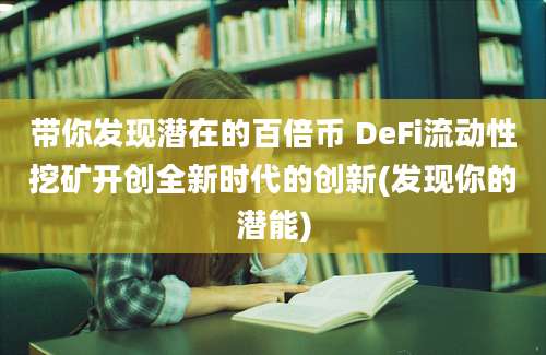 带你发现潜在的百倍币 DeFi流动性挖矿开创全新时代的创新(发现你的潜能)