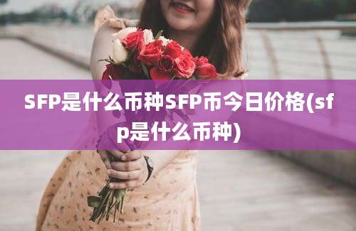 SFP是什么币种SFP币今日价格(sfp是什么币种)