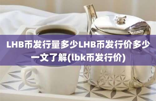 LHB币发行量多少LHB币发行价多少一文了解(lbk币发行价)