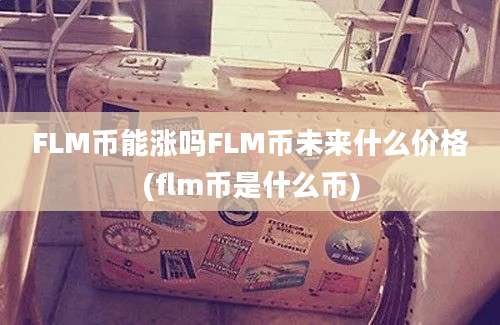 FLM币能涨吗FLM币未来什么价格(flm币是什么币)