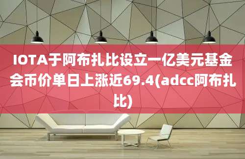 IOTA于阿布扎比设立一亿美元基金会币价单日上涨近69.4(adcc阿布扎比)