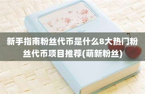 新手指南粉丝代币是什么8大热门粉丝代币项目推荐(萌新粉丝)