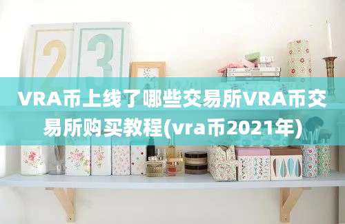 VRA币上线了哪些交易所VRA币交易所购买教程(vra币2021年)