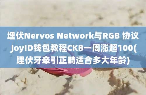 埋伏Nervos Network与RGB 协议 JoyID钱包教程CKB一周涨超100(埋伏牙牵引正畸适合多大年龄)