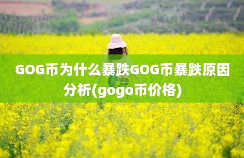 GOG币为什么暴跌GOG币暴跌原因分析(gogo币价格)