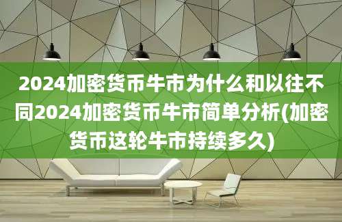 2024加密货币牛市为什么和以往不同2024加密货币牛市简单分析(加密货币这轮牛市持续多久)