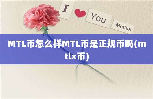 MTL币怎么样MTL币是正规币吗(mtlx币)