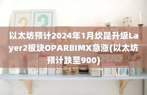 以太坊预计2024年1月坎昆升级Layer2板块OPARBIMX急涨(以太坊预计跌至900)