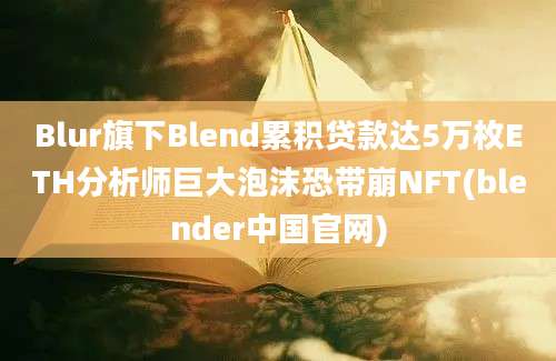 Blur旗下Blend累积贷款达5万枚ETH分析师巨大泡沫恐带崩NFT(blender中国官网)