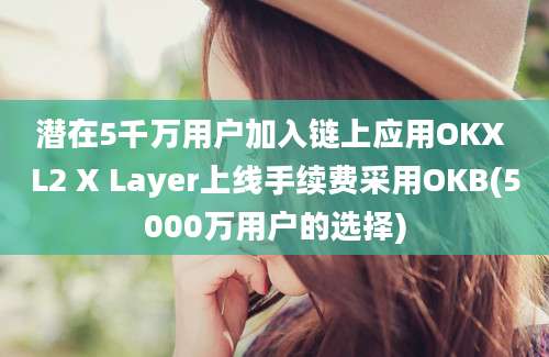 潜在5千万用户加入链上应用OKX L2 X Layer上线手续费采用OKB(5000万用户的选择)