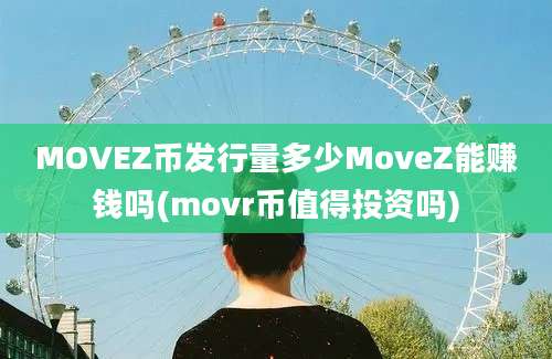 MOVEZ币发行量多少MoveZ能赚钱吗(movr币值得投资吗)