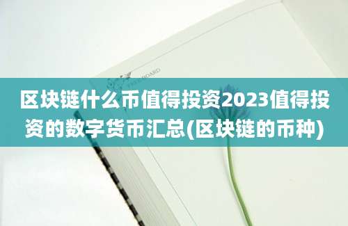 区块链什么币值得投资2023值得投资的数字货币汇总(区块链的币种)