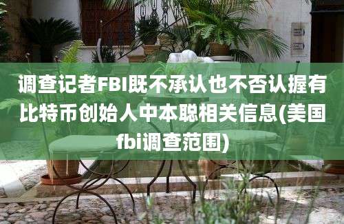 调查记者FBI既不承认也不否认握有比特币创始人中本聪相关信息(美国fbi调查范围)