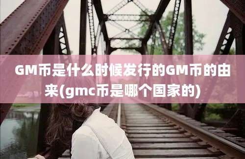 GM币是什么时候发行的GM币的由来(gmc币是哪个国家的)