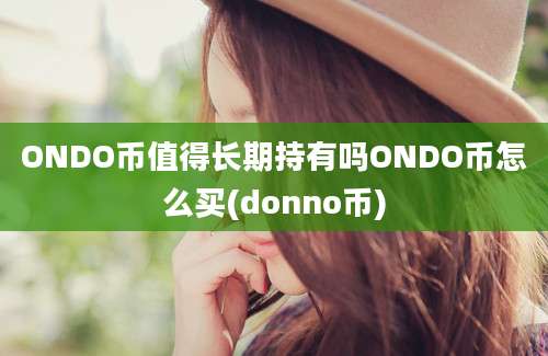 ONDO币值得长期持有吗ONDO币怎么买(donno币)