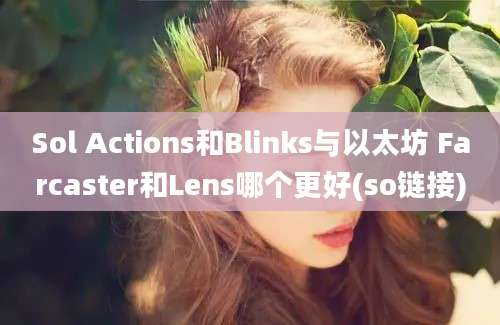 Sol Actions和Blinks与以太坊 Farcaster和Lens哪个更好(so链接)