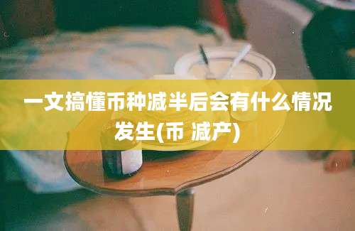 一文搞懂币种减半后会有什么情况发生(币 减产)