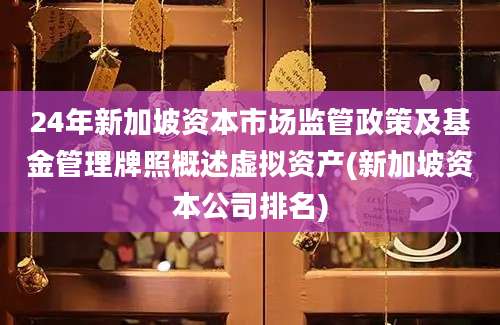 24年新加坡资本市场监管政策及基金管理牌照概述虚拟资产(新加坡资本公司排名)