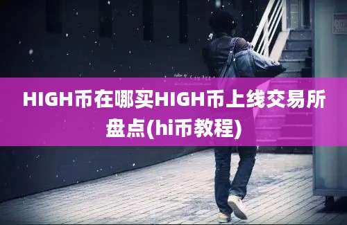 HIGH币在哪买HIGH币上线交易所盘点(hi币教程)