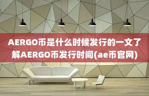 AERGO币是什么时候发行的一文了解AERGO币发行时间(ae币官网)