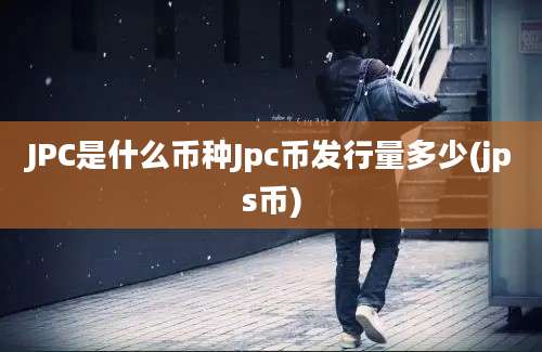 JPC是什么币种Jpc币发行量多少(jps币)