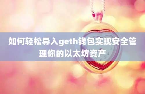 如何轻松导入geth钱包实现安全管理你的以太坊资产