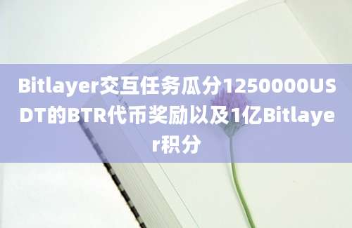 Bitlayer交互任务瓜分1250000USDT的BTR代币奖励以及1亿Bitlayer积分