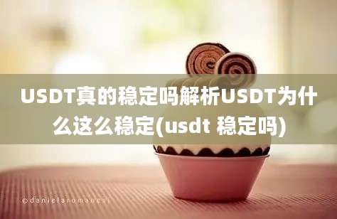 USDT真的稳定吗解析USDT为什么这么稳定(usdt 稳定吗)