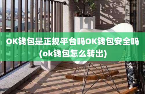 OK钱包是正规平台吗OK钱包安全吗(ok钱包怎么转出)