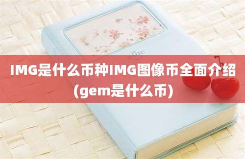 IMG是什么币种IMG图像币全面介绍(gem是什么币)