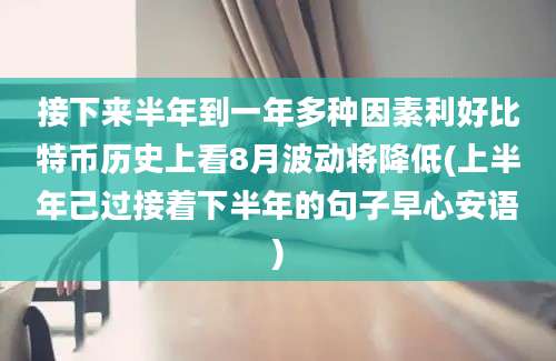 接下来半年到一年多种因素利好比特币历史上看8月波动将降低(上半年己过接着下半年的句子早心安语)