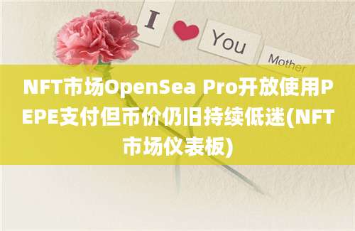 NFT市场OpenSea Pro开放使用PEPE支付但币价仍旧持续低迷(NFT市场仪表板)