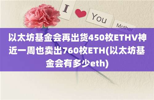 以太坊基金会再出货450枚ETHV神近一周也卖出760枚ETH(以太坊基金会有多少eth)