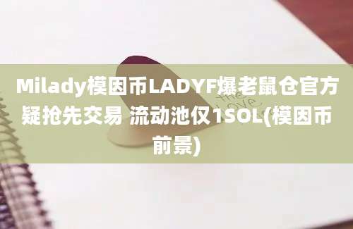 Milady模因币LADYF爆老鼠仓官方疑抢先交易 流动池仅1SOL(模因币前景)