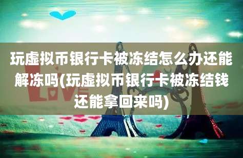 玩虚拟币银行卡被冻结怎么办还能解冻吗(玩虚拟币银行卡被冻结钱还能拿回来吗)