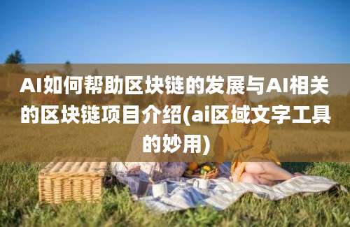 AI如何帮助区块链的发展与AI相关的区块链项目介绍(ai区域文字工具的妙用)