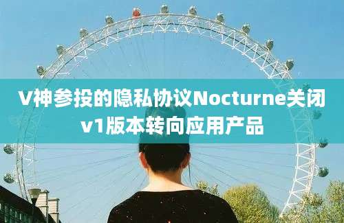 V神参投的隐私协议Nocturne关闭v1版本转向应用产品