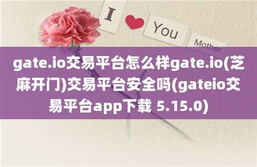 gate.io交易平台怎么样gate.io(芝麻开门)交易平台安全吗(gateio交易平台app下载 5.15.0)