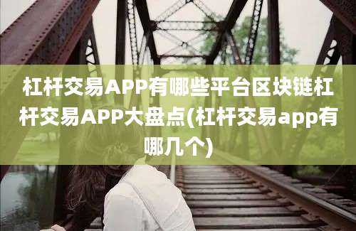 杠杆交易APP有哪些平台区块链杠杆交易APP大盘点(杠杆交易app有哪几个)