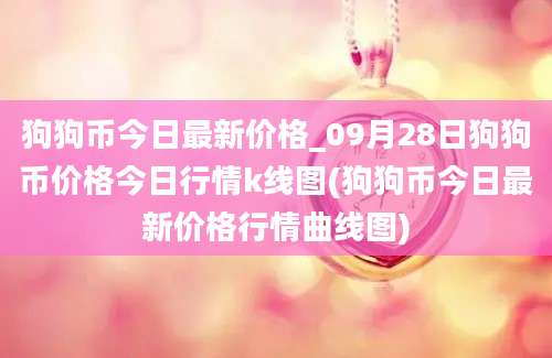 狗狗币今日最新价格_09月28日狗狗币价格今日行情k线图(狗狗币今日最新价格行情曲线图)