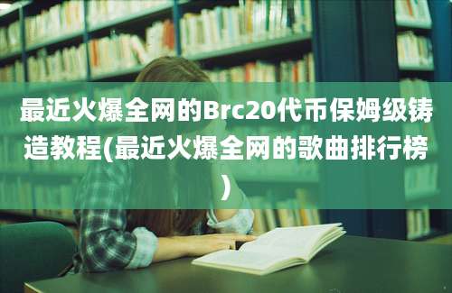 最近火爆全网的Brc20代币保姆级铸造教程(最近火爆全网的歌曲排行榜)