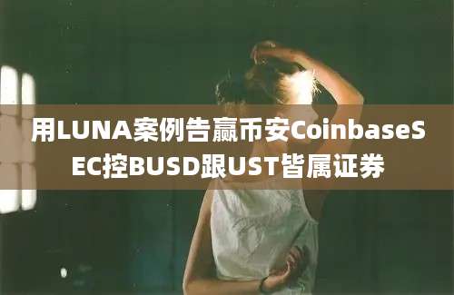 用LUNA案例告赢币安CoinbaseSEC控BUSD跟UST皆属证券