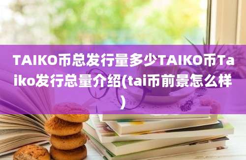 TAIKO币总发行量多少TAIKO币Taiko发行总量介绍(tai币前景怎么样)