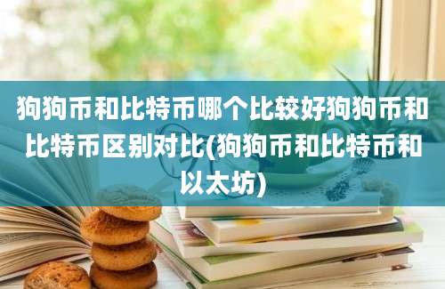 狗狗币和比特币哪个比较好狗狗币和比特币区别对比(狗狗币和比特币和以太坊)