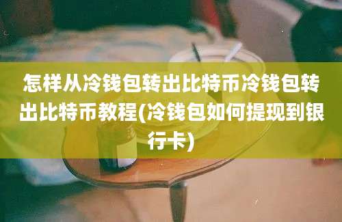 怎样从冷钱包转出比特币冷钱包转出比特币教程(冷钱包如何提现到银行卡)