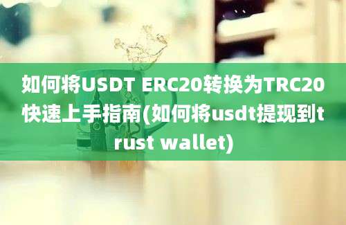 如何将USDT ERC20转换为TRC20快速上手指南(如何将usdt提现到trust wallet)