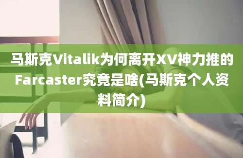 马斯克Vitalik为何离开XV神力推的Farcaster究竟是啥(马斯克个人资料简介)