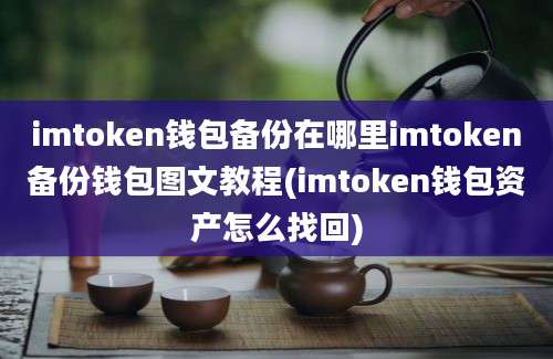 imtoken钱包备份在哪里imtoken备份钱包图文教程(imtoken钱包资产怎么找回)